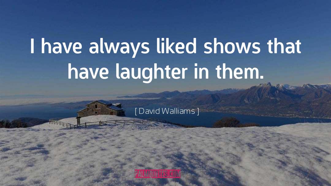 David Walliams Quotes: I have always liked shows