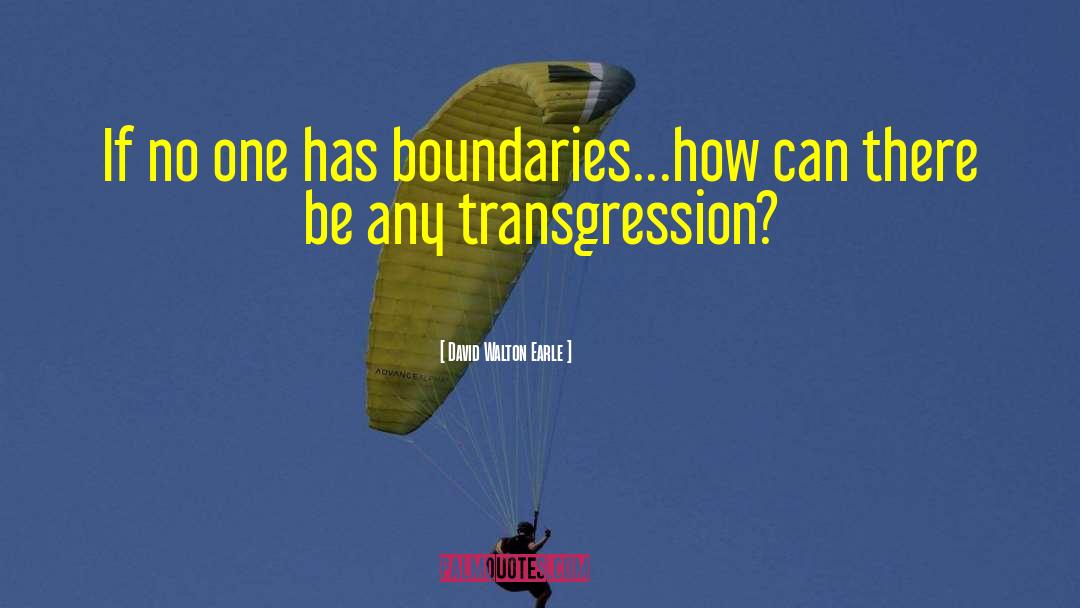 David Walton Earle Quotes: If no one has boundaries…how