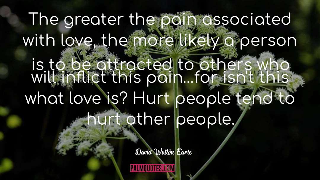 David Walton Earle Quotes: The greater the pain associated