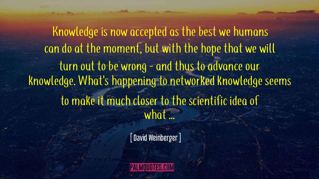 David Weinberger Quotes: Knowledge is now accepted as