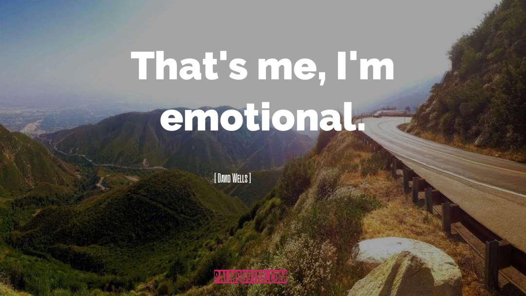 David Wells Quotes: That's me, I'm emotional.