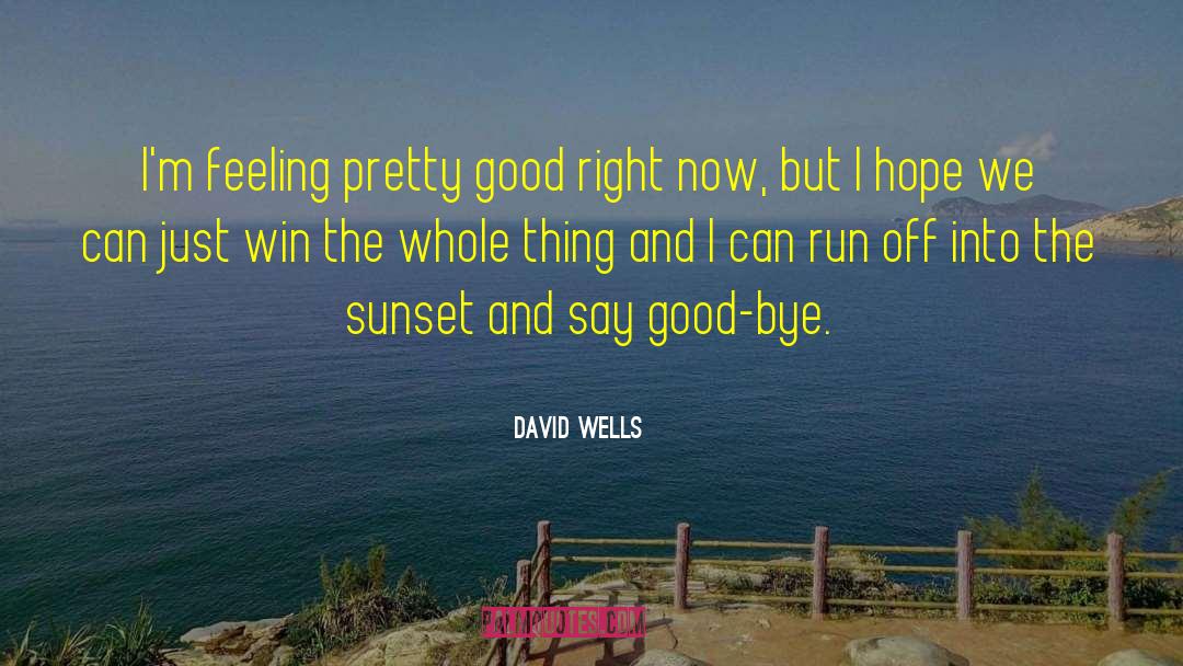 David Wells Quotes: I'm feeling pretty good right