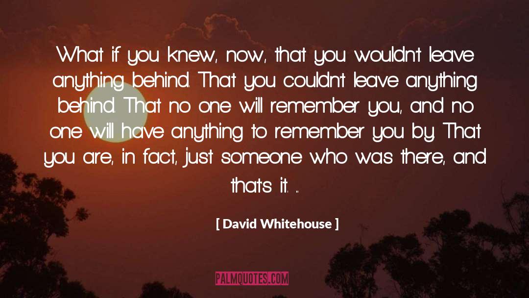 David Whitehouse Quotes: What if you knew, now,