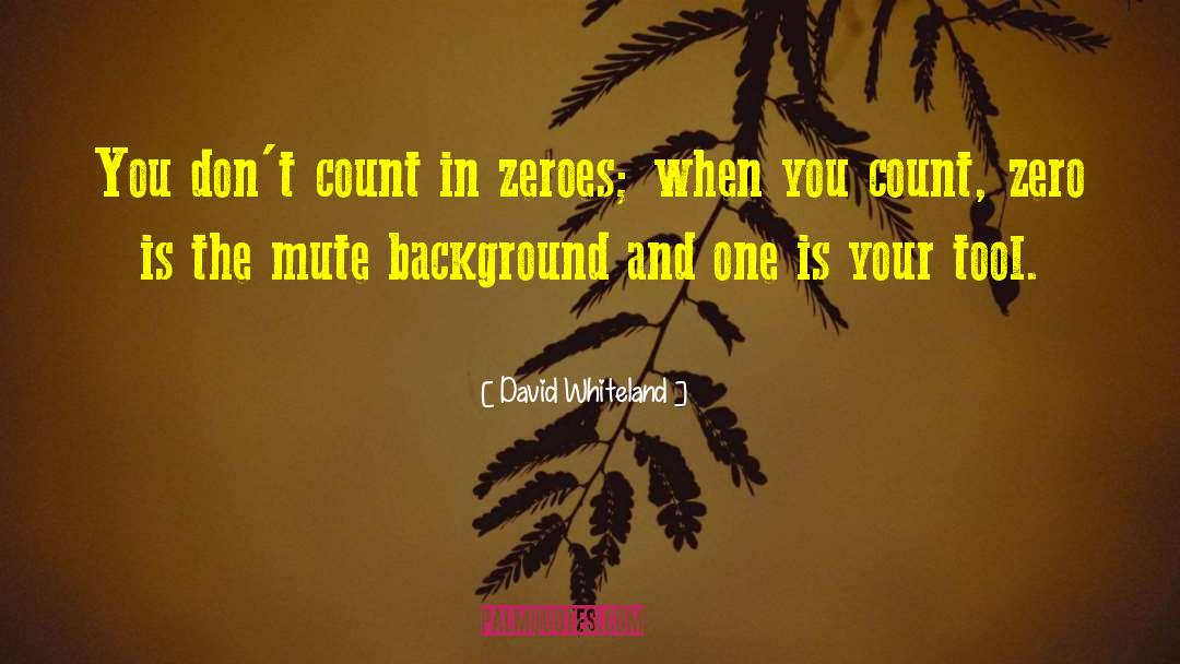 David Whiteland Quotes: You don't count in zeroes;