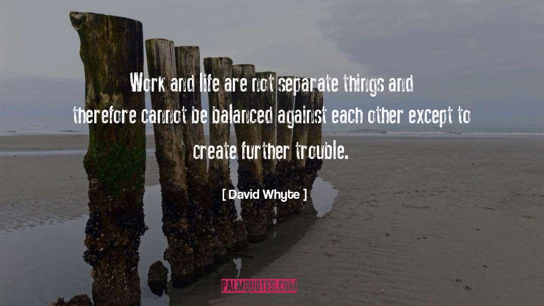 David Whyte Quotes: Work and life are not