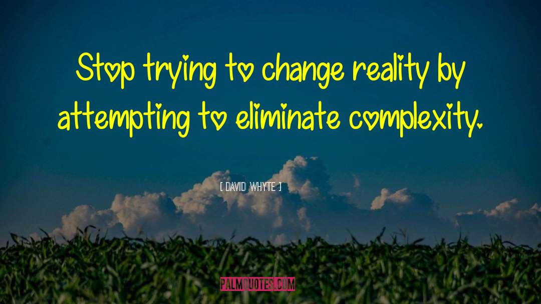 David Whyte Quotes: Stop trying to change reality