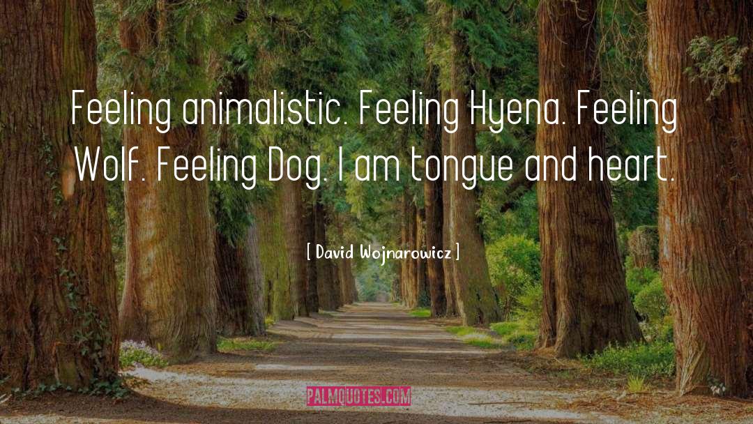 David Wojnarowicz Quotes: Feeling animalistic. Feeling Hyena. Feeling