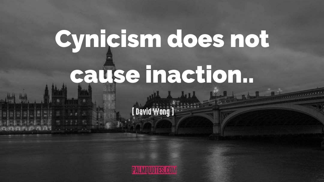 David Wong Quotes: Cynicism does not cause inaction..