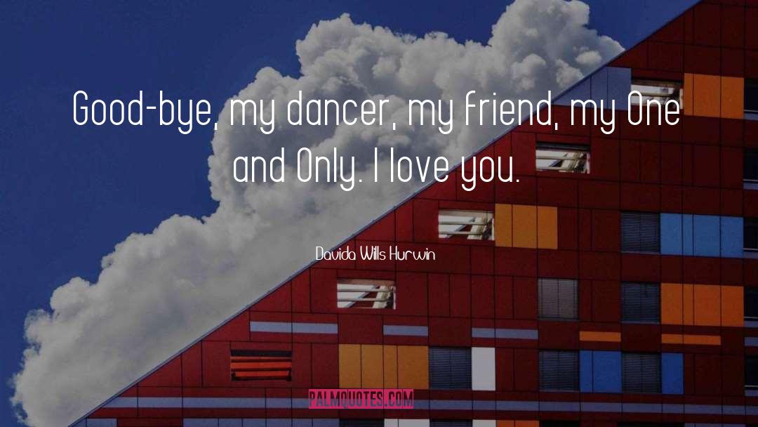 Davida Wills Hurwin Quotes: Good-bye, my dancer, my friend,