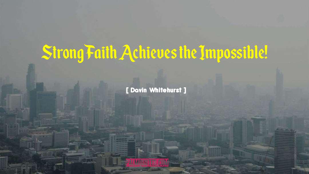 Davin Whitehurst Quotes: Strong Faith Achieves the Impossible!