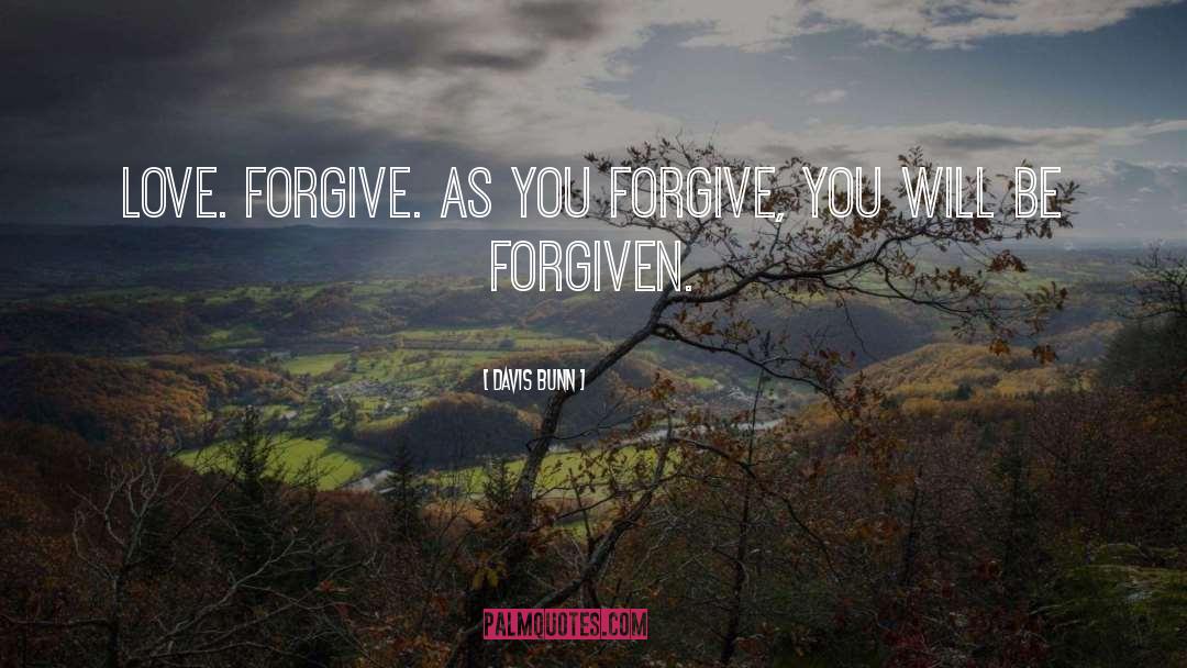 Davis Bunn Quotes: Love. Forgive. As you forgive,