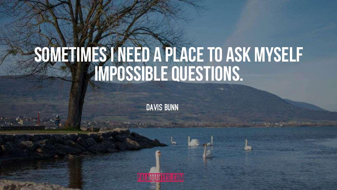Davis Bunn Quotes: Sometimes I need a place