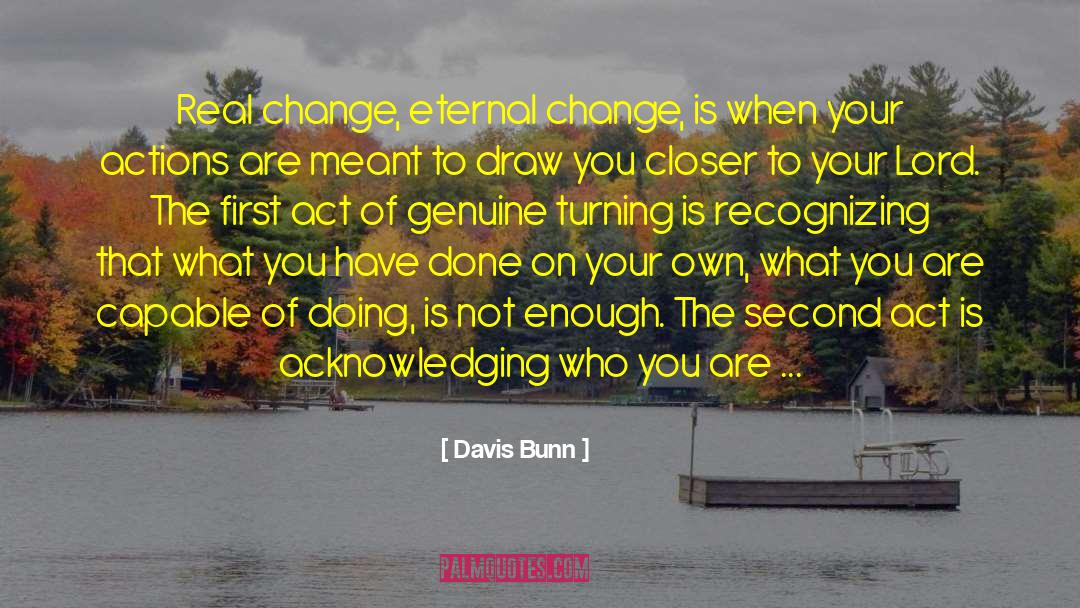 Davis Bunn Quotes: Real change, eternal change, is