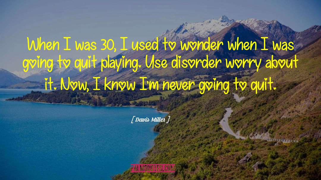 Davis Miller Quotes: When I was 30, I
