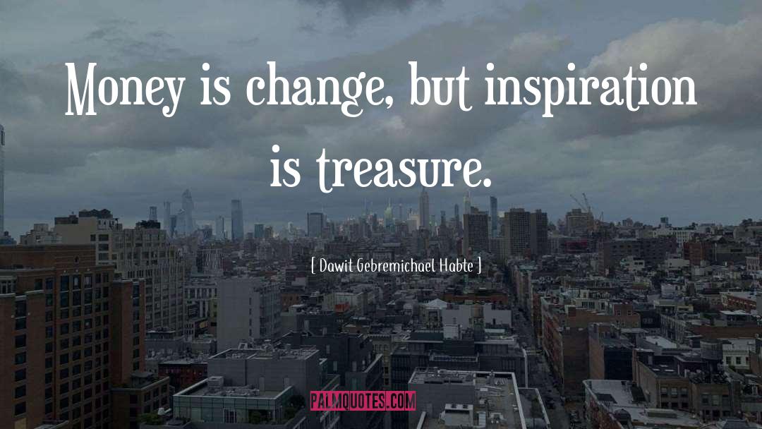 Dawit Gebremichael Habte Quotes: Money is change, but inspiration