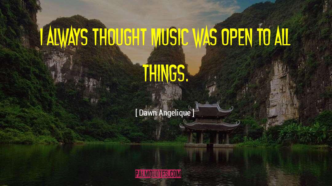 Dawn Angelique Quotes: I always thought music was