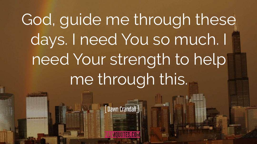 Dawn Crandall Quotes: God, guide me through these