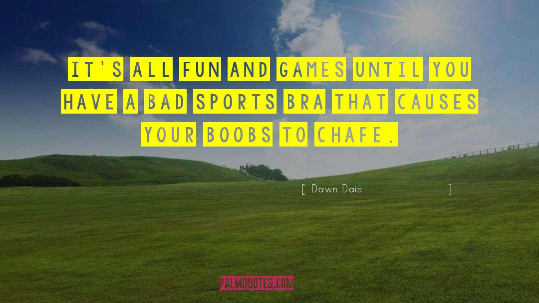 Dawn Dais Quotes: It's all fun and games