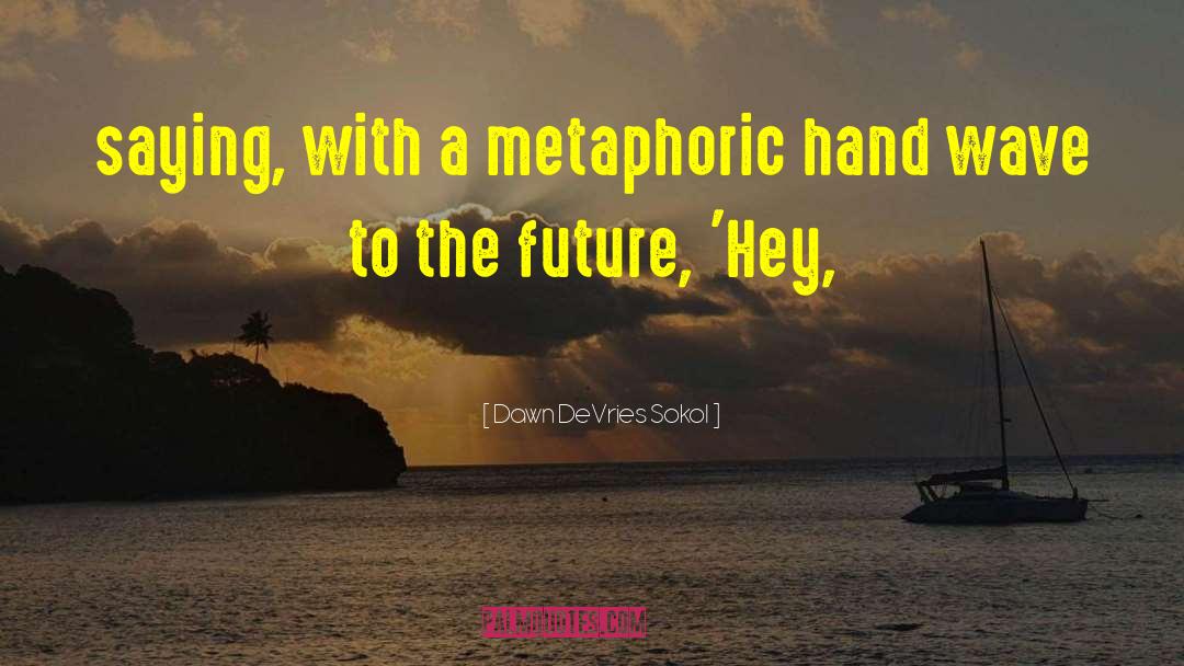 Dawn DeVries Sokol Quotes: saying, with a metaphoric hand