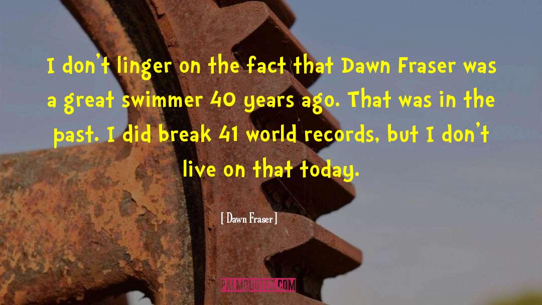 Dawn Fraser Quotes: I don't linger on the