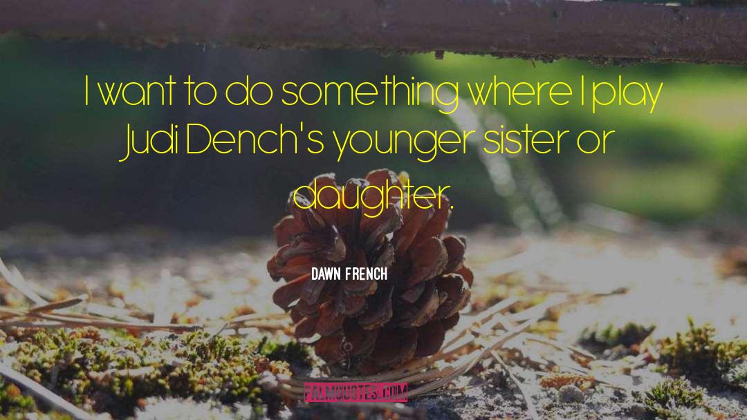 Dawn French Quotes: I want to do something