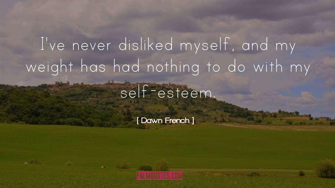 Dawn French Quotes: I've never disliked myself, and