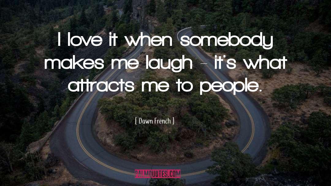 Dawn French Quotes: I love it when somebody