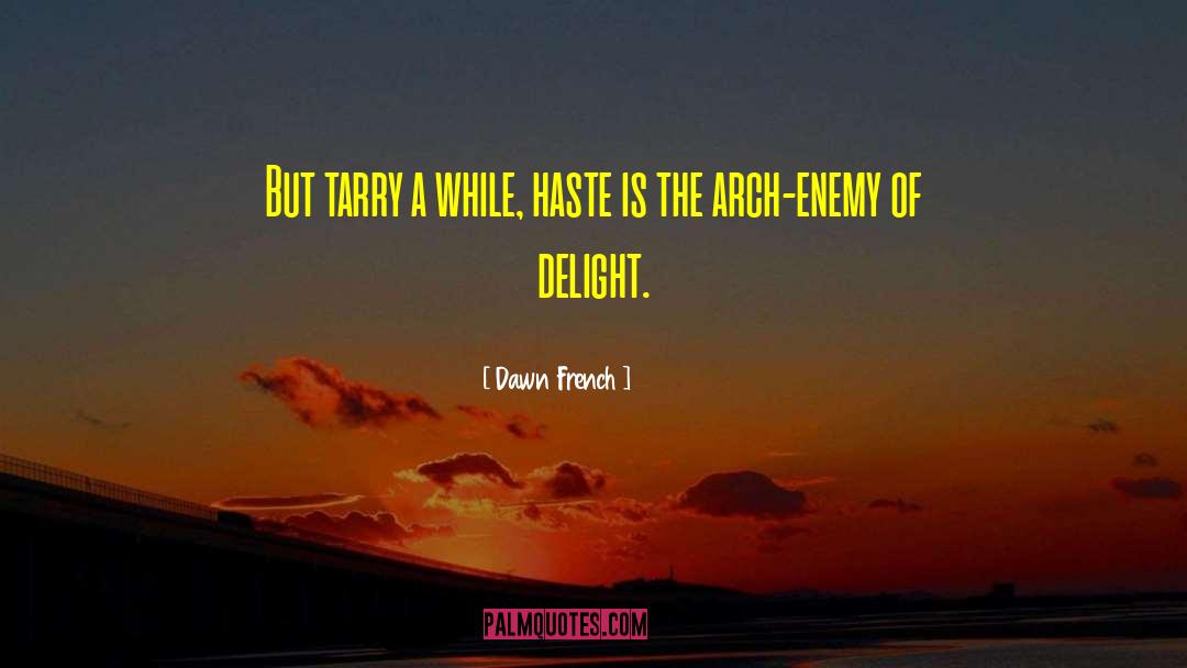 Dawn French Quotes: But tarry a while, haste