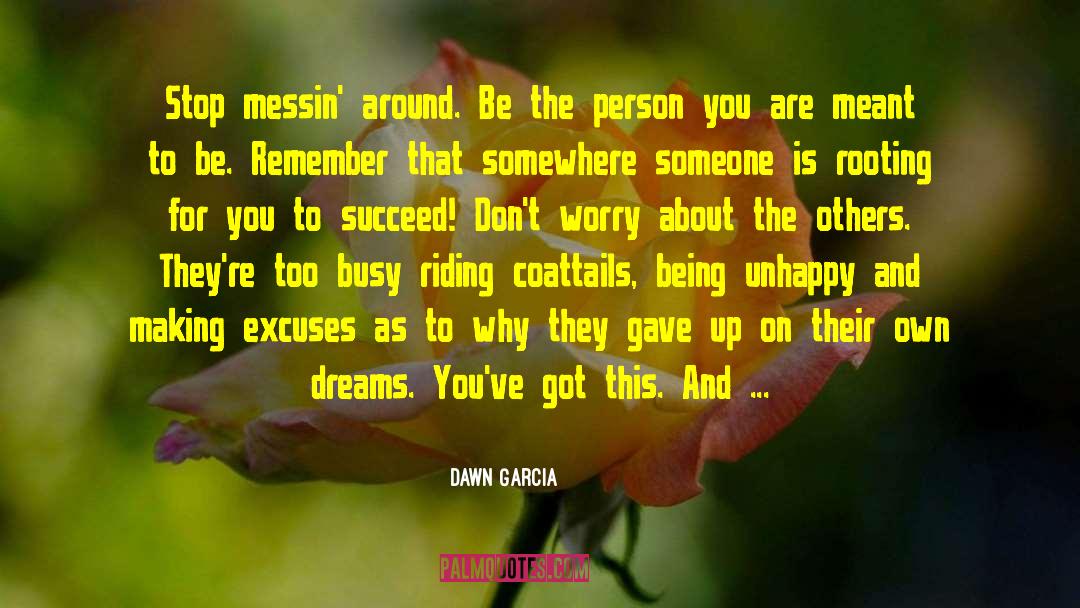 Dawn Garcia Quotes: Stop messin' around. Be the