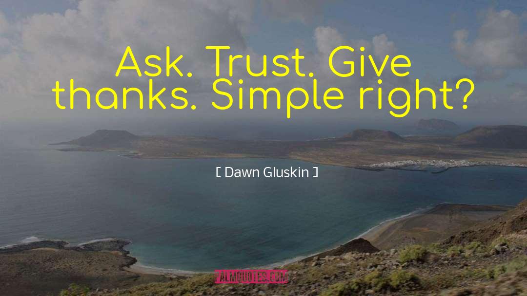 Dawn Gluskin Quotes: Ask. Trust. Give thanks. Simple