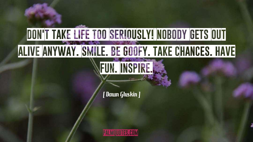 Dawn Gluskin Quotes: Don't take life too seriously!