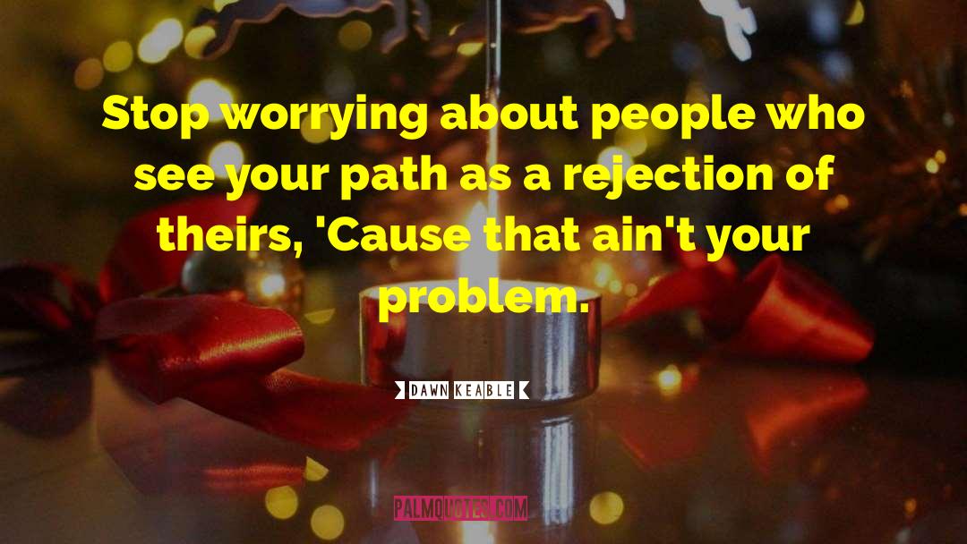 Dawn Keable Quotes: Stop worrying about people who