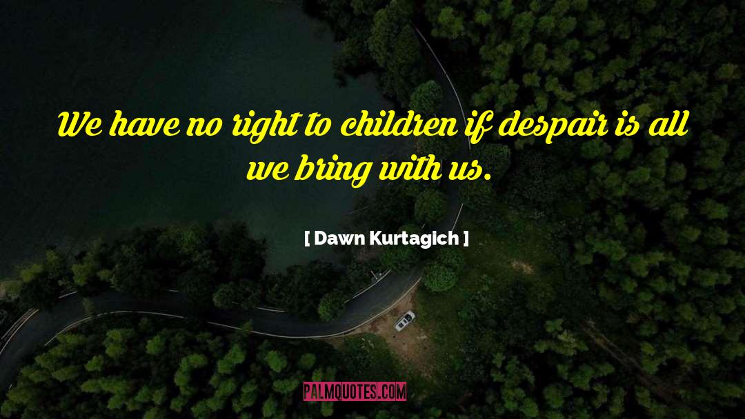 Dawn Kurtagich Quotes: We have no right to