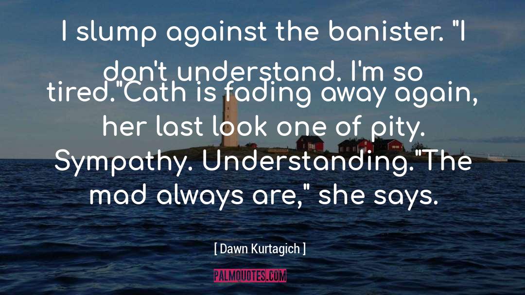Dawn Kurtagich Quotes: I slump against the banister.