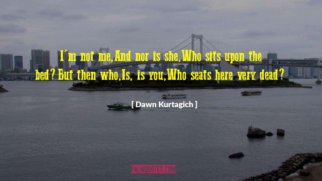 Dawn Kurtagich Quotes: I'm not me,<br />And nor