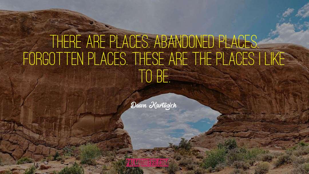 Dawn Kurtagich Quotes: There are places. Abandoned places.