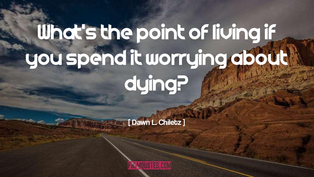 Dawn L. Chiletz Quotes: What's the point of living