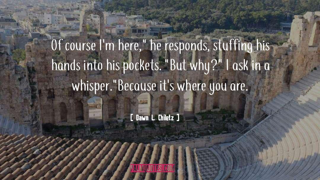 Dawn L. Chiletz Quotes: Of course I'm here,