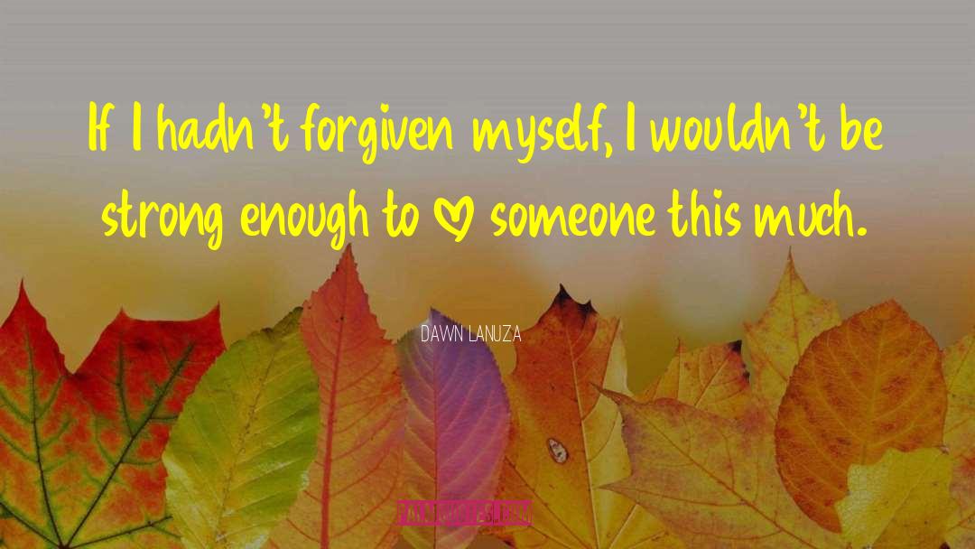 Dawn Lanuza Quotes: If I hadn't forgiven myself,