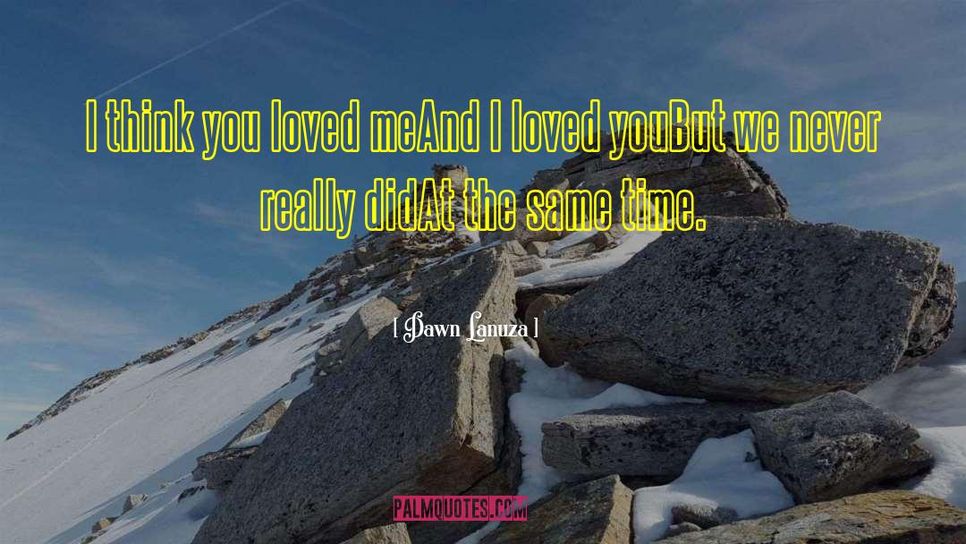 Dawn Lanuza Quotes: I think you loved me<br