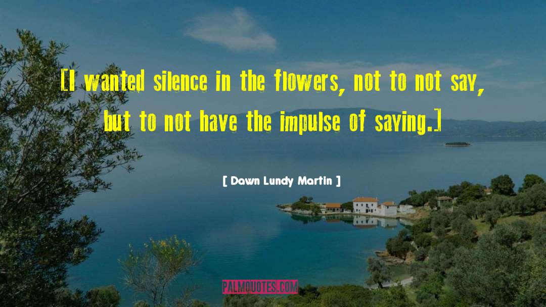 Dawn Lundy Martin Quotes: [I wanted silence in the