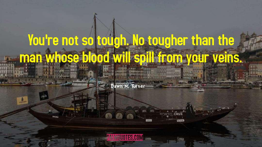 Dawn M. Turner Quotes: You're not so tough. No