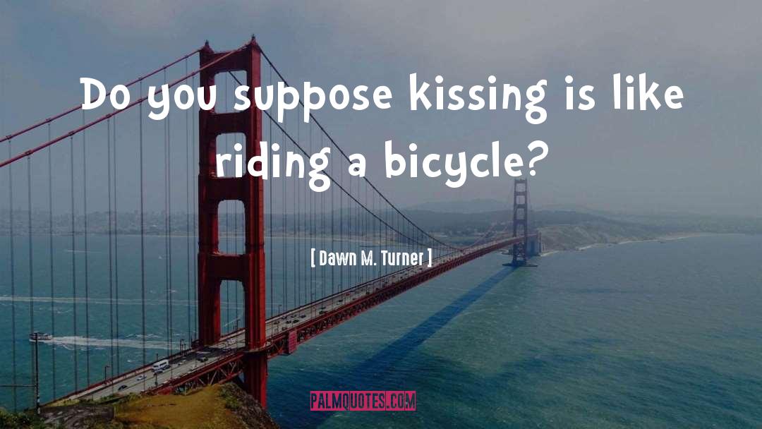 Dawn M. Turner Quotes: Do you suppose kissing is