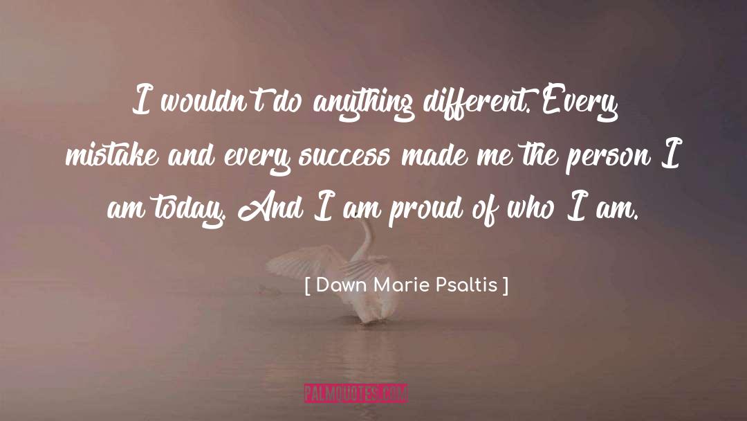 Dawn Marie Psaltis Quotes: I wouldn't do anything different.
