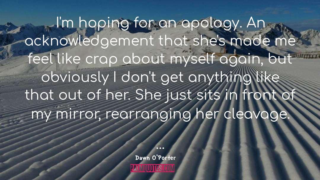 Dawn O'Porter Quotes: I'm hoping for an apology.