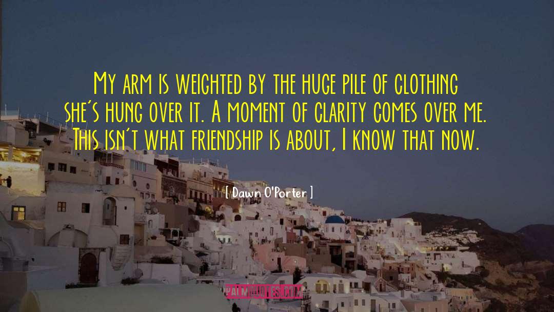Dawn O'Porter Quotes: My arm is weighted by