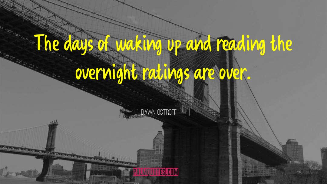 Dawn Ostroff Quotes: The days of waking up