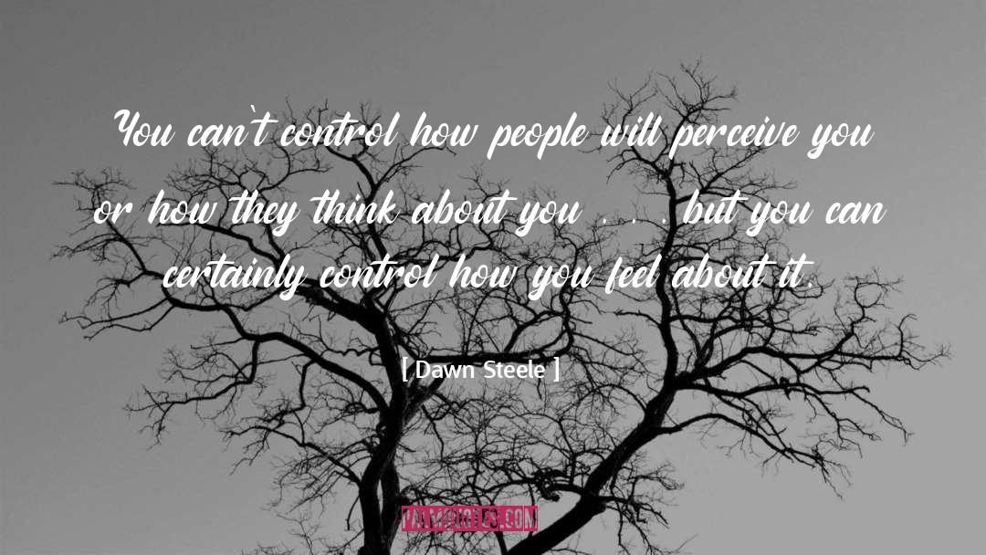 Dawn Steele Quotes: You can't control how people