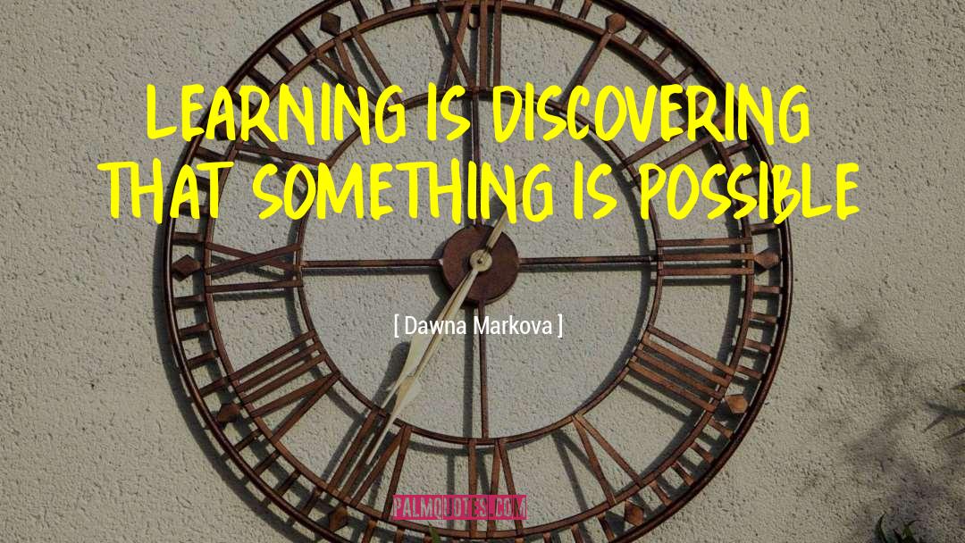 Dawna Markova Quotes: LEARNING IS DISCOVERING THAT SOMETHING