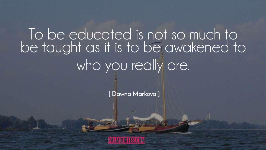 Dawna Markova Quotes: To be educated is not